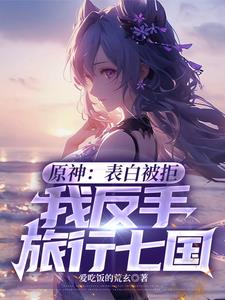 原神:表白被拒,我反手旅行七国