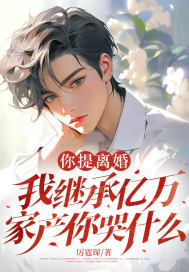 你提离婚,我继承亿万家产你哭什么